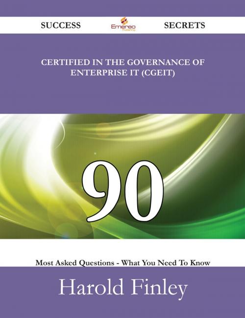 Cover of the book Certified in the Governance of Enterprise IT (CGEIT) 90 Success Secrets - 90 Most Asked Questions On Certified in the Governance of Enterprise IT (CGEIT) - What You Need To Know by Harold Finley, Emereo Publishing