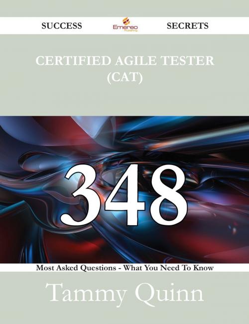 Cover of the book Certified Agile Tester (CAT) 348 Success Secrets - 348 Most Asked Questions On Certified Agile Tester (CAT) - What You Need To Know by Tammy Quinn, Emereo Publishing