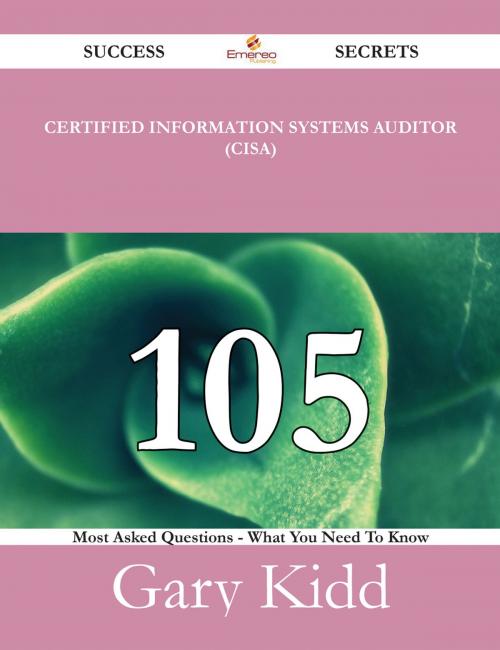 Cover of the book Certified Information Systems Auditor (CISA) 105 Success Secrets - 105 Most Asked Questions On Certified Information Systems Auditor (CISA) - What You Need To Know by Gary Kidd, Emereo Publishing