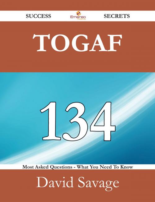 Cover of the book TOGAF 134 Success Secrets - 134 Most Asked Questions On TOGAF - What You Need To Know by David Savage, Emereo Publishing