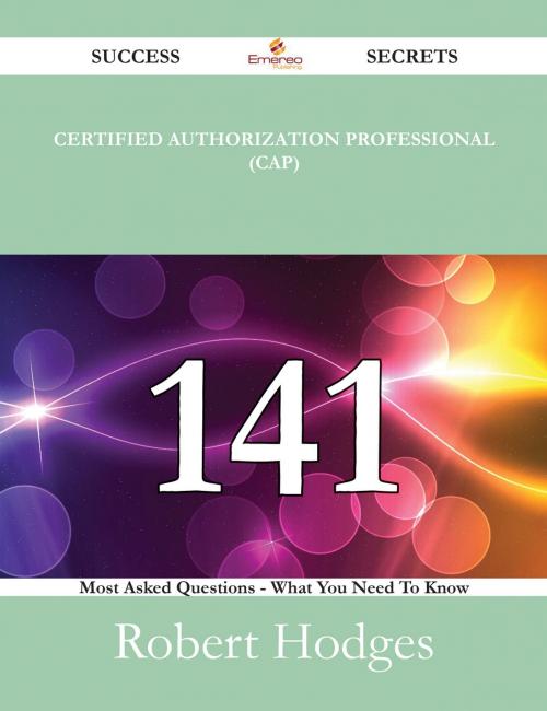 Cover of the book Certified Authorization Professional (CAP) 141 Success Secrets - 141 Most Asked Questions On Certified Authorization Professional (CAP) - What You Need To Know by Robert Hodges, Emereo Publishing
