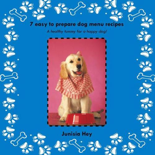 Cover of the book 7 Easy to Prepare Dog Menu Recipes by Junisia Hey, Trafford Publishing