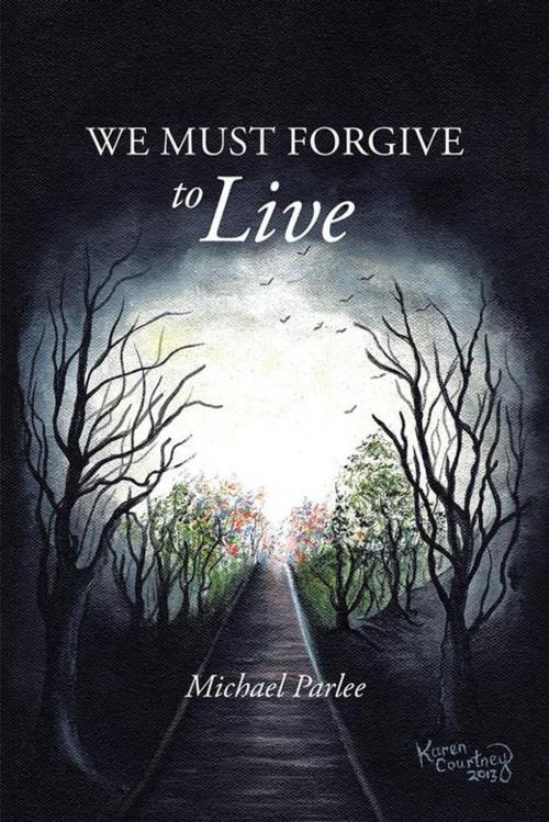 Cover of the book We Must Forgive to Live by Michael Parlee, AuthorHouse