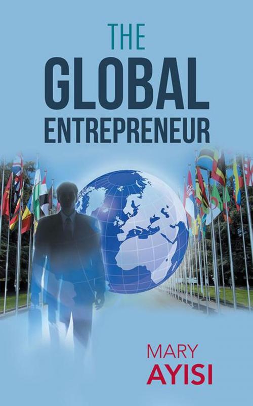 Cover of the book The Global Entrepreneur by Mary Ayisi, AuthorHouse UK