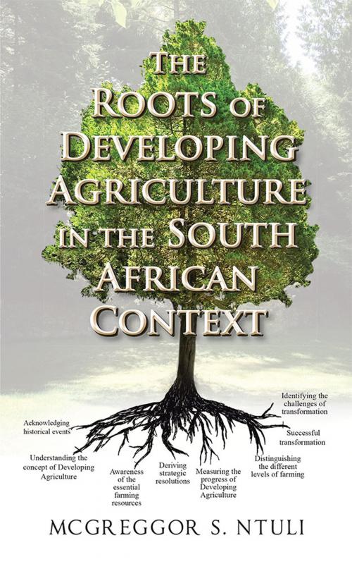 Cover of the book The Roots of Developing Agriculture in the South African Context by McGreggor S. Ntuli, AuthorHouse UK