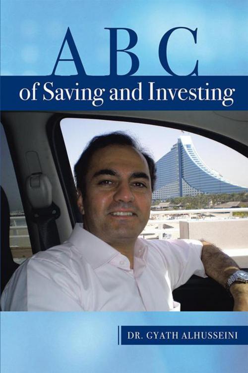 Cover of the book A B C of Saving and Investing by Dr. Gyath Alhusseini, Xlibris AU