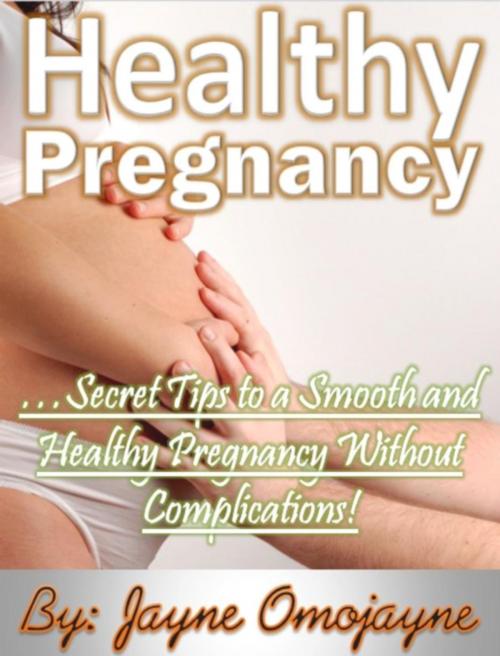 Cover of the book Healthy Pregnancy: Secret Tips to a Smooth and Healthy Pregnancy without Complications! by Jayne Omojayne, Eljays-epublishing