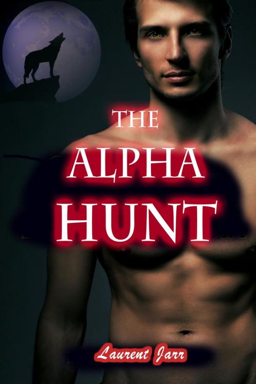 Cover of the book The Alpha Hunt (Action Gay Paranormal Erotic Romance - Werewolf Alpha) by Laurent Jarr, Larissa Coltrane