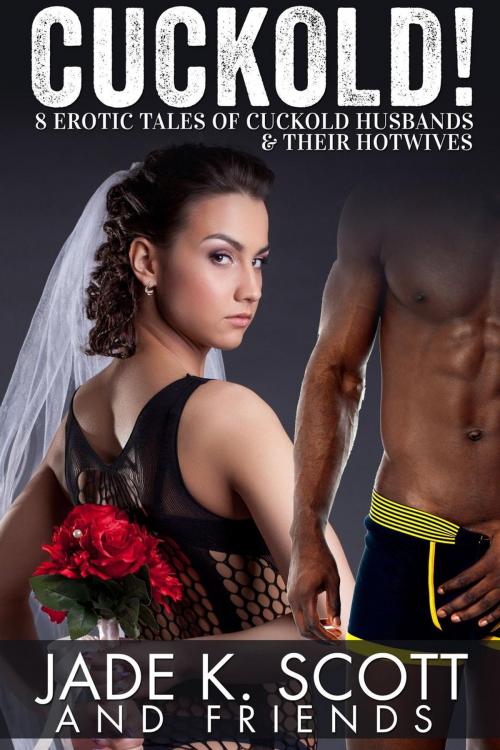 Cover of the book Cuckold! 8 Erotic Tales of Cuckold Husbands & Their Hotwives by Jade K. Scott, Angel Wild, Polly J Adams, Saffron Sands, Carl East, Victoria Kasari, TabooSmut.com