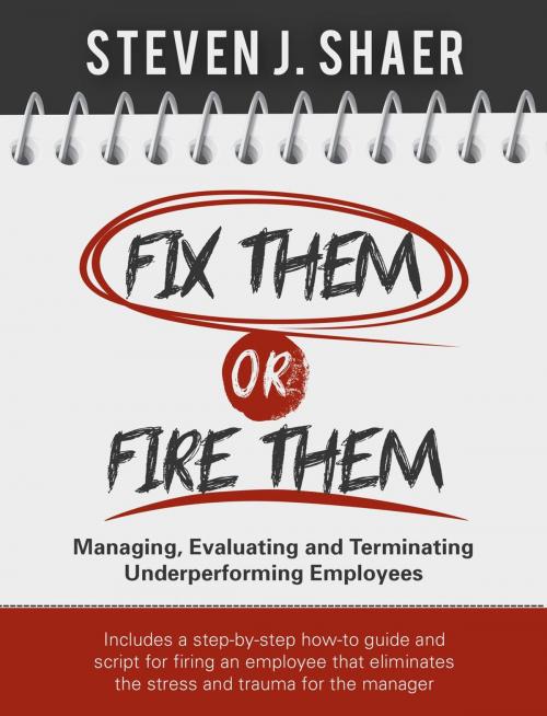 Cover of the book Fix Them or Fire Them: Managing, Evaluating and Terminating Underperforming Employees by Steven Shaer, Steven Shaer
