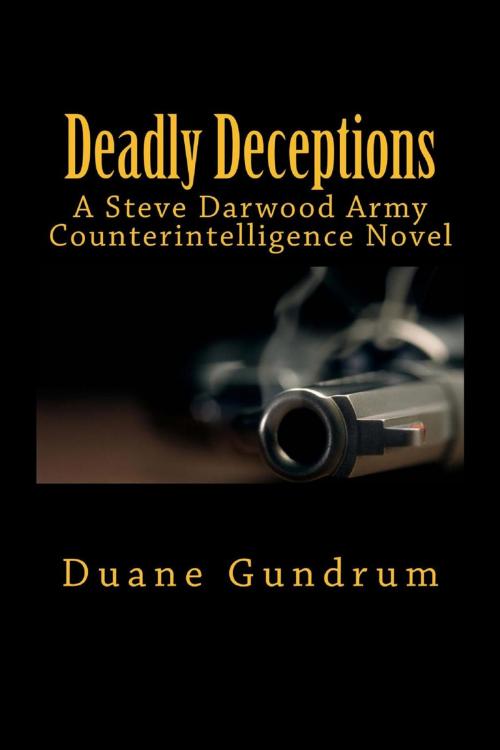 Cover of the book Deadly Deceptions (A Steve Darwood Army Counterintelligence Novel) by Duane Gundrum, Duane Gundrum