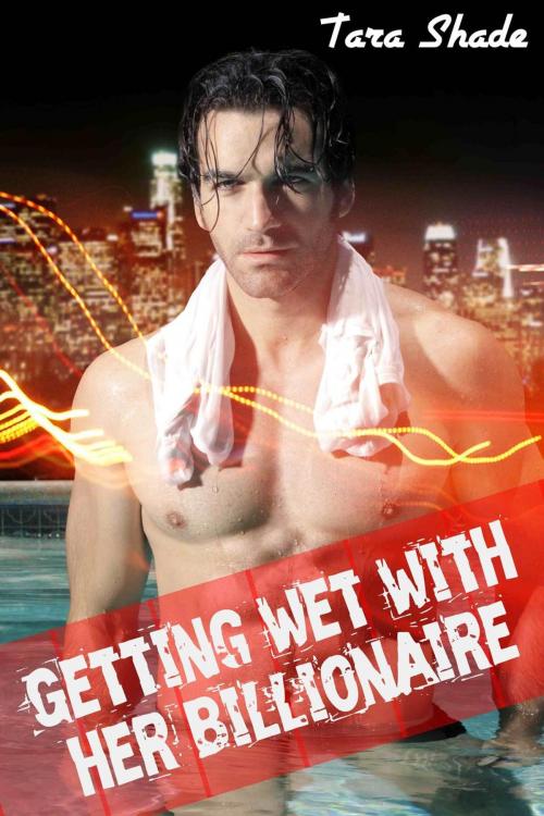 Cover of the book Getting Wet With Her Billionaire (Billionaire BBW Erotic Romance) by Tara Shade, Tara Shade