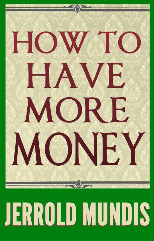 Cover of the book How to Have More Money by Jerrold Mundis, Wolf River Press