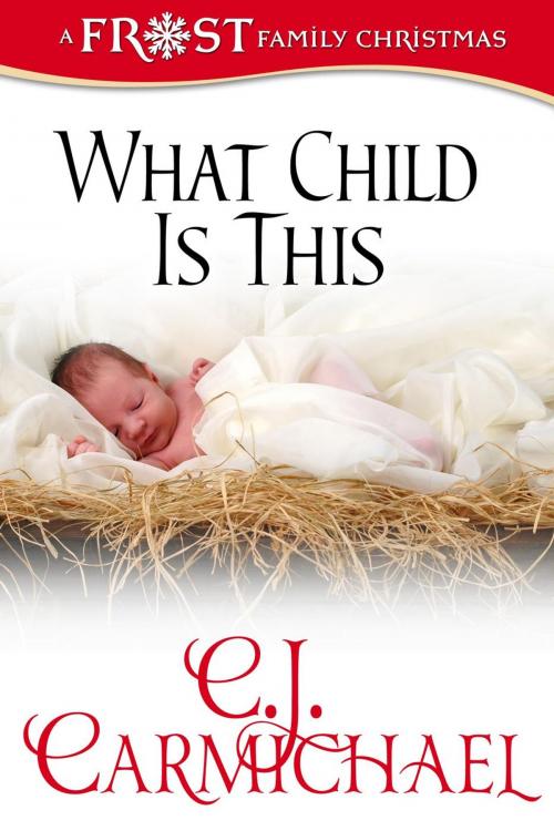 Cover of the book What Child Is This: Frost Family Christmas by C. J. Carmichael, C.J. Carmichael