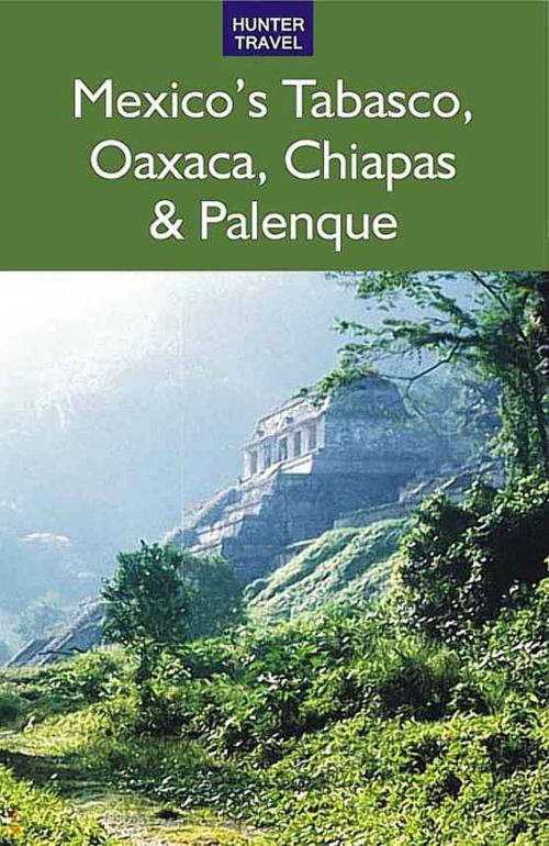 Cover of the book Mexico's Tabasco, Oaxaca, Chiapas & Palenque by Joanie  Sanchez, Hunter Publishing, Inc.