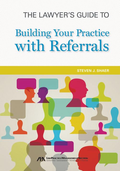 Cover of the book The Lawyer's Guide to Building Your Practice with Referrals by Steven J. Shaer, American Bar Association