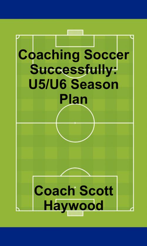 Cover of the book Coaching Soccer Successfully: U5/U6 Season Plan by Scott Haywood, FastPencil, Inc.