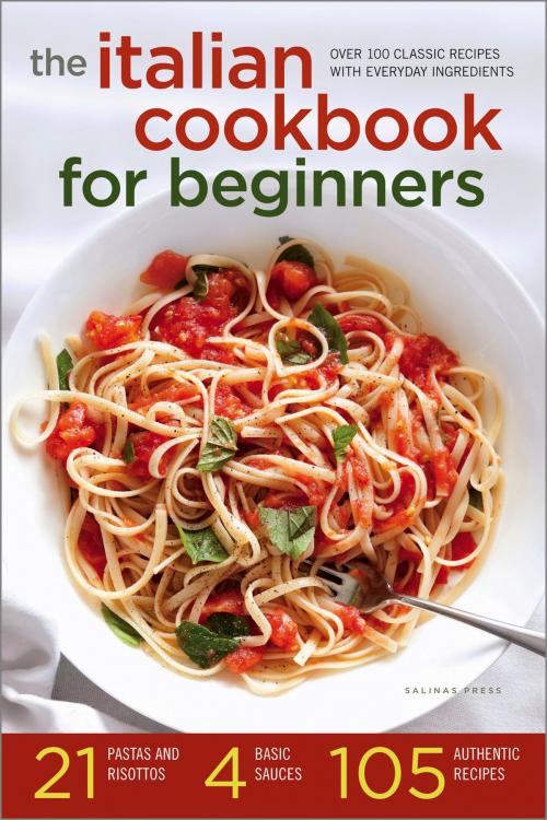 Cover of the book The Italian Cookbook for Beginners: Over 100 Classic Recipes with Everyday Ingredients by Salinas Press, Callisto Media Inc.
