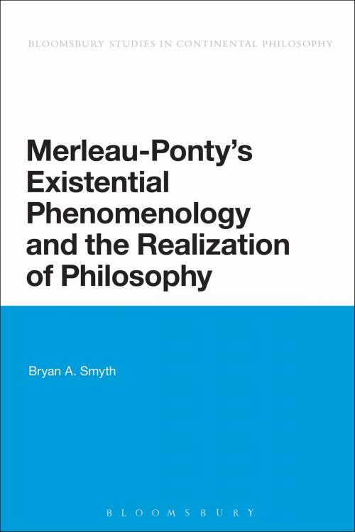 Cover of the book Merleau-Ponty's Existential Phenomenology and the Realization of Philosophy by Professor Bryan A. Smyth, Bloomsbury Publishing