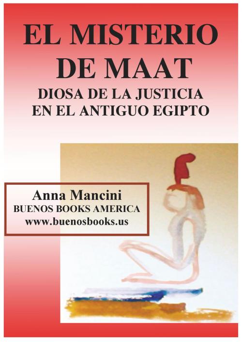 Cover of the book El Misterio de Maat, Diosa de la Justicia en el antiguo Egipto by Anna Mancini, BUENOS BOOKS AMERICA LLC