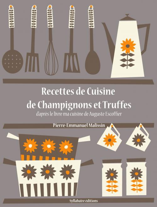 Cover of the book Recettes de Cuisine de Champignons et Truffes by Auguste Escoffier, Pierre-Emmanuel Malissin, Syllabaire éditions