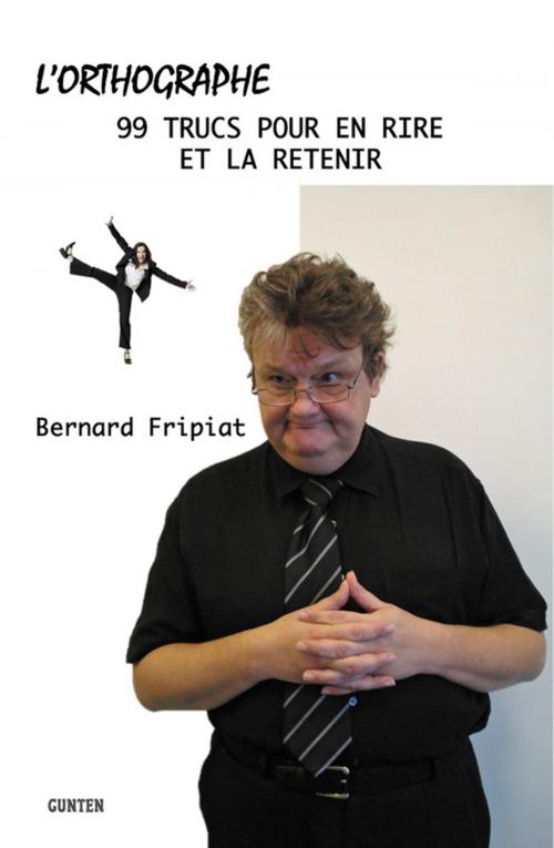Cover of the book L'orthographe - 99 trucs pour en rire et la retenir by Bernard Fripiat, Editions Gunten
