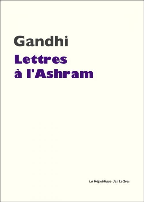 Cover of the book Lettres à l'Ashram by Gandhi, Mahatma Gandhi, République des Lettres