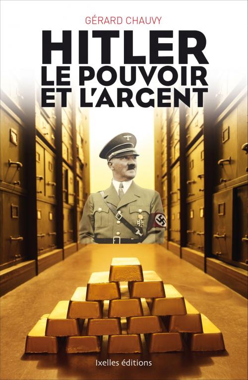 Cover of the book Hitler, le pouvoir et l'argent by Gérard Chauvy, Ixelles Editions