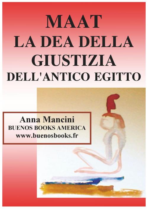Cover of the book Maat, La Dea della Giustizia Dell'Antico Egitto by Anna Mancini, BUENOS BOOKS AMERICA LLC