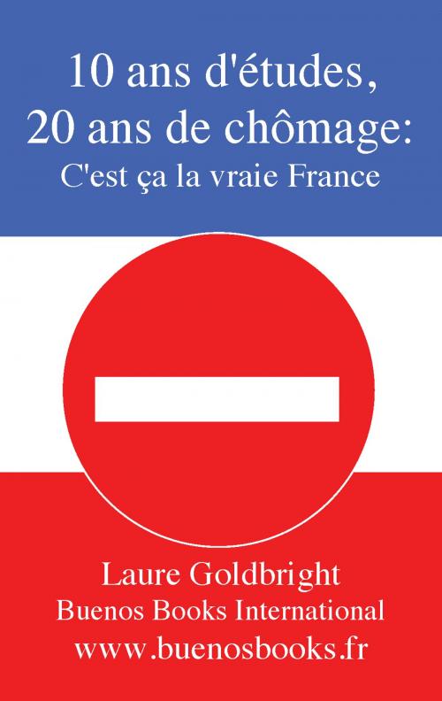 Cover of the book 10 Ans d'Etudes, 20 Ans de Chomage: C'Est Ca La Vraie France by Laure Goldbright, BUENOS BOOKS AMERICA LLC
