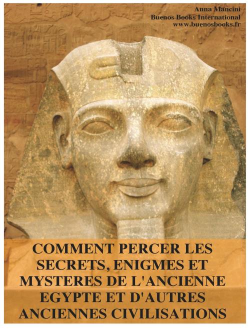 Cover of the book Comment Percer les Secrets, Enigmes et Mysteres de l'Ancienne Egypte et d'Autres Anciennes Civilisations by Anna Mancini, BUENOS BOOKS AMERICA LLC