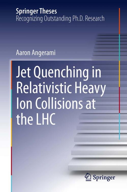 Cover of the book Jet Quenching in Relativistic Heavy Ion Collisions at the LHC by Aaron Angerami, Springer International Publishing