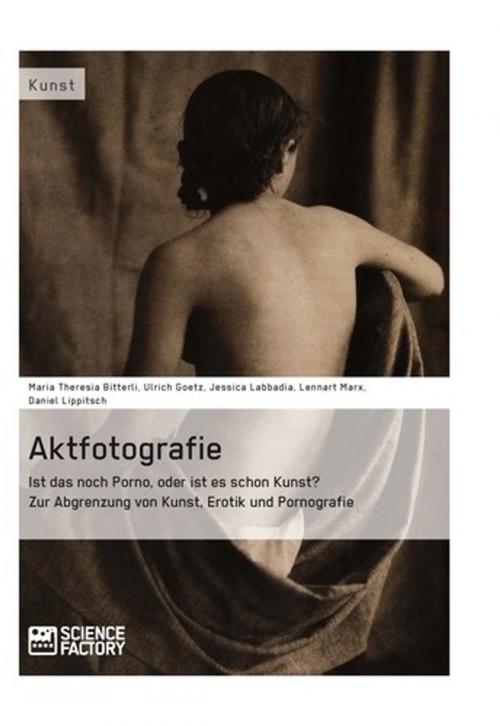 Cover of the book Aktfotografie: Ist das noch Porno, oder ist es schon Kunst? by Lennart Marx, Maria Theresia Bitterli, Ulrich Goetz, Daniel Lippitsch, Jessica Labbadia, Science Factory