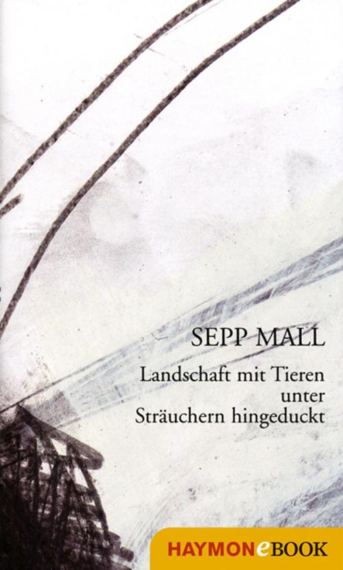 Cover of the book Landschaft mit Tieren unter Sträuchern hingeduckt by Sepp Mall, Haymon Verlag
