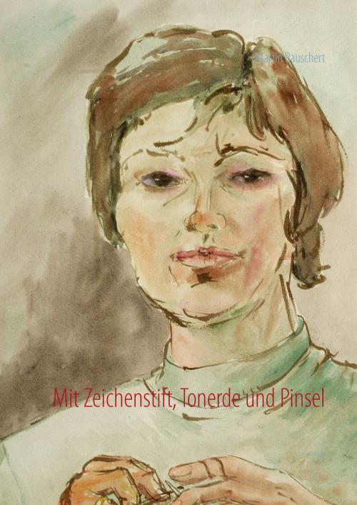 Cover of the book Mit Zeichenstift, Tonerde und Pinsel by Martin Rauschert, Books on Demand