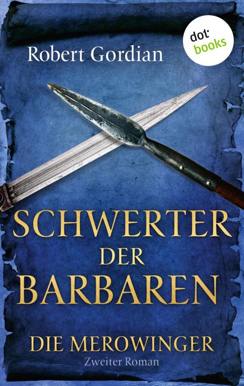 Cover of the book DIE MEROWINGER - Zweiter Roman: Schwerter der Barbaren by Robert Gordian, dotbooks GmbH