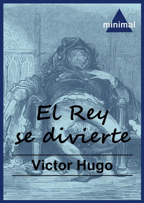 Cover of the book El Rey se divierte by Victor Hugo, Editorial Minimal
