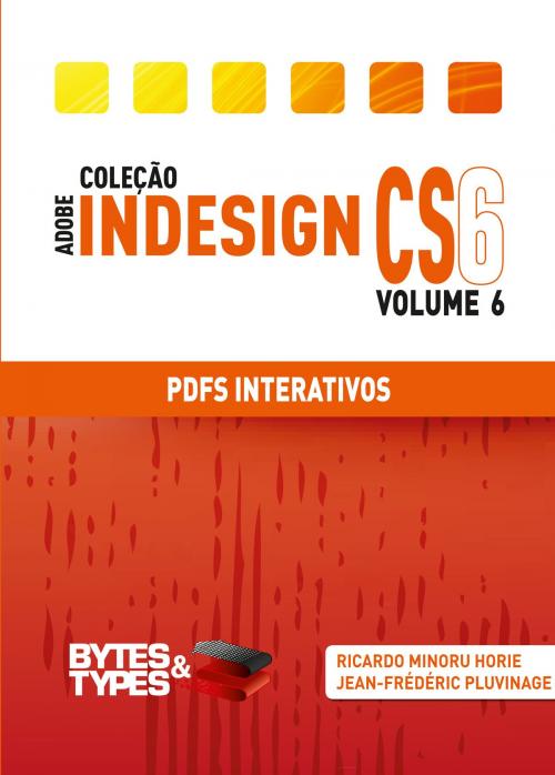 Cover of the book Coleção Adobe InDesign CS6 - PDFs Interativos by Ricardo Minoru Horie, Editora Bytes & Types