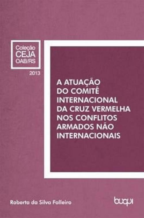Cover of the book A atuação do Comitê Internacional da Cruz Vermelha nos conflitos armados não internacionais by Roberta da Silva Falleiro, Editora Buqui