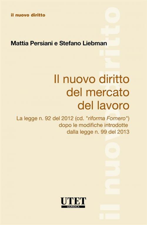 Cover of the book Il Nuovo Diritto Del Mercato Del Lavoro La legge n. 92 del 2012 (cd. “riforma Fornero”) dopo le modifiche introdotte dalla legge n. 99 del 2013 by Mattia Persiani, Stefano Liebman, Utet Giuridica
