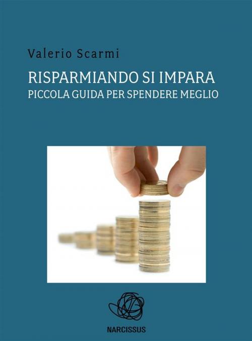 Cover of the book Risparmiando si impara. piccola guida per spendere meglio. by Valerio Scarmi, Valerio Scarmi