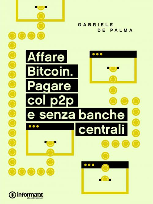 Cover of the book Affare Bitcoin. Pagare col p2p e senza banche centrali by Gabriele De Palma, Informant