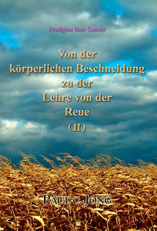 Cover of the book Predigten über Galater - Von der körperlichen Beschneidung zu der Lehre von der Reue ( II ) by Paul C. Jong, Hephzibah Publishing House