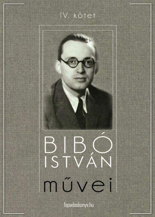 Cover of the book Bibó István művei IV. kötet by Bibó István, PublishDrive