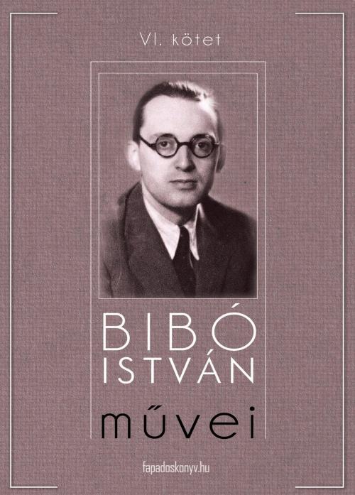 Cover of the book Bibó István művei VI. kötet by Bibó István, PublishDrive