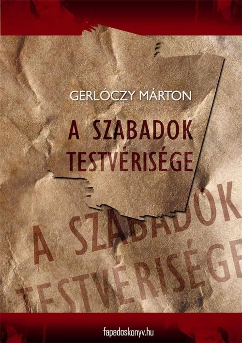 Cover of the book A szabadok testvérisége by Gerlóczy Márton, PublishDrive