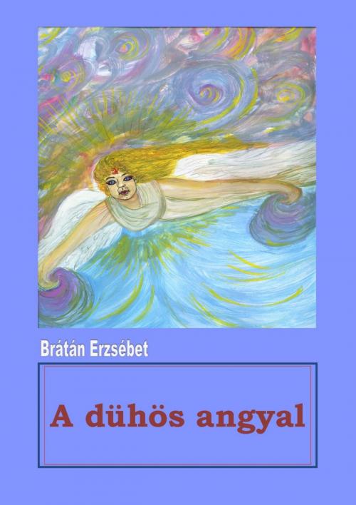 Cover of the book A dühös angyal by Brátán Erzsébet, Publio Kiadó