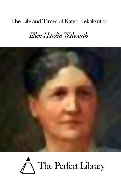 Cover of the book The Life and Times of Kateri Tekakwitha by Ellen Hardin Walworth, The Perfect Library