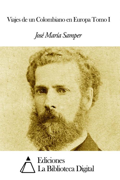 Cover of the book Viajes de un Colombiano en Europa Tomo I by José María Samper, Ediciones la Biblioteca Digital