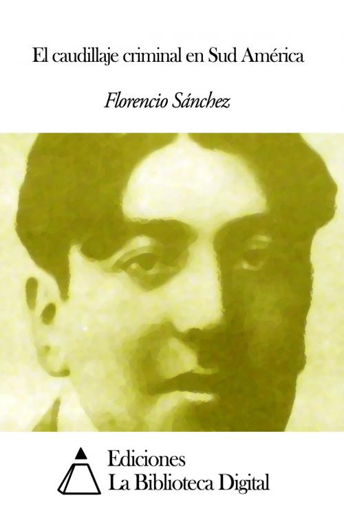 Cover of the book El caudillaje criminal en Sud América by Florencio Sánchez, Ediciones la Biblioteca Digital